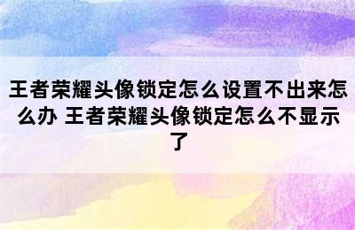 王者荣耀头像锁定怎么设置不出来怎么办 王者荣耀头像锁定怎么不显示了